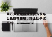 KAIYUN-关于莱万多夫斯基赛事官方发布出色防守新规，瑞士队争议不断！的信息